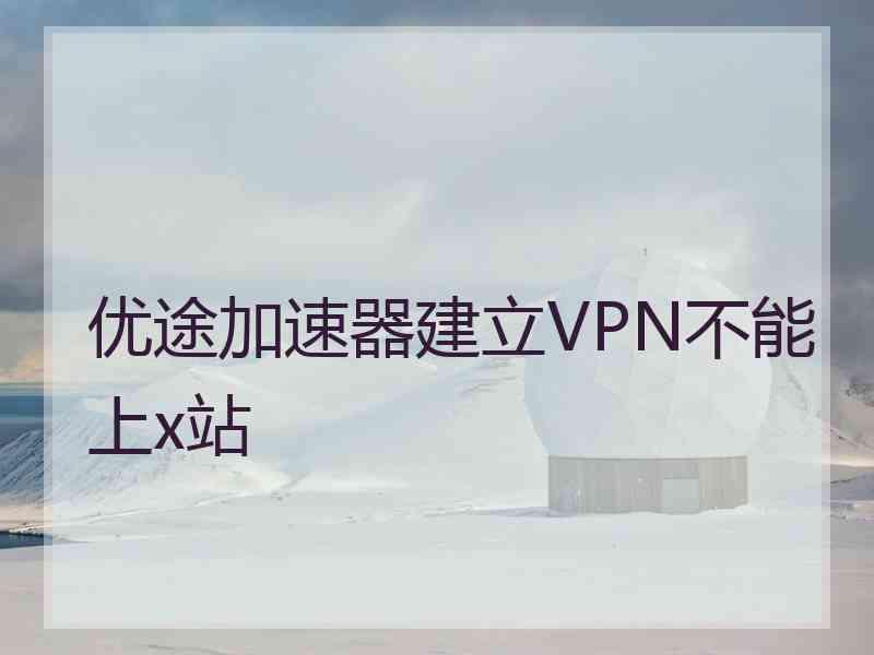 优途加速器建立VPN不能上x站