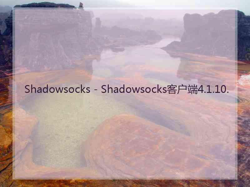 Shadowsocks - Shadowsocks客户端4.1.10.