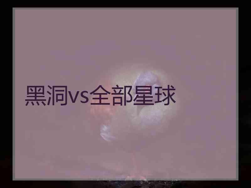 黑洞vs全部星球