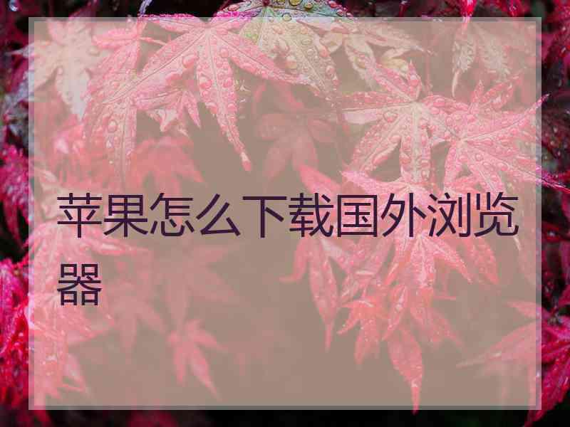 苹果怎么下载国外浏览器