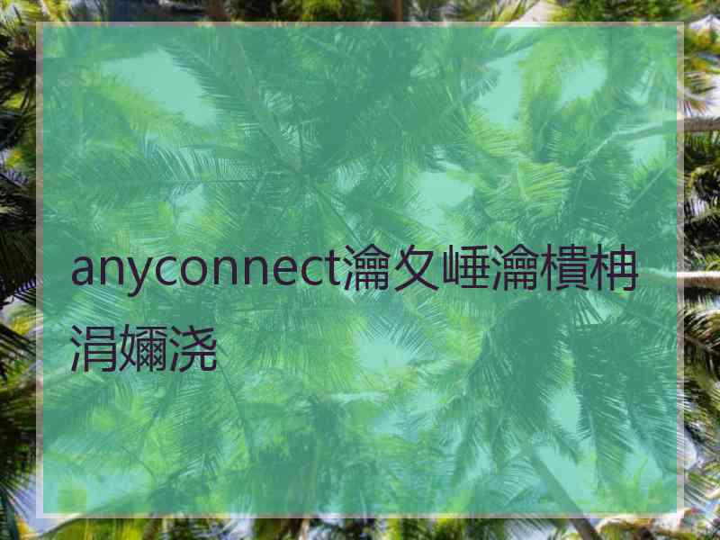 anyconnect瀹夊崜瀹樻柟涓嬭浇