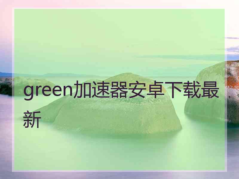 green加速器安卓下载最新