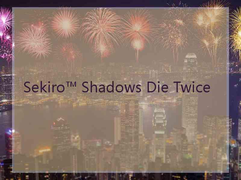 Sekiro™ Shadows Die Twice