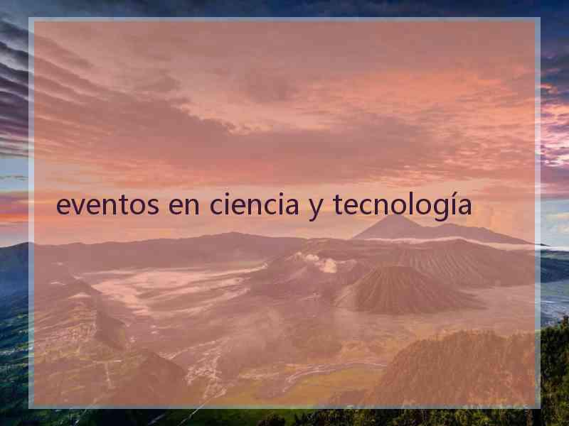 eventos en ciencia y tecnología