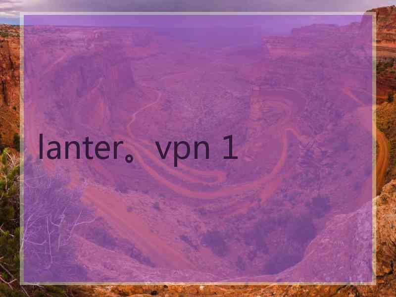 lanter。vpn 1