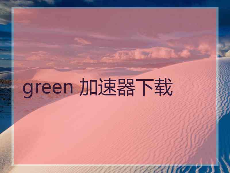 green 加速器下载