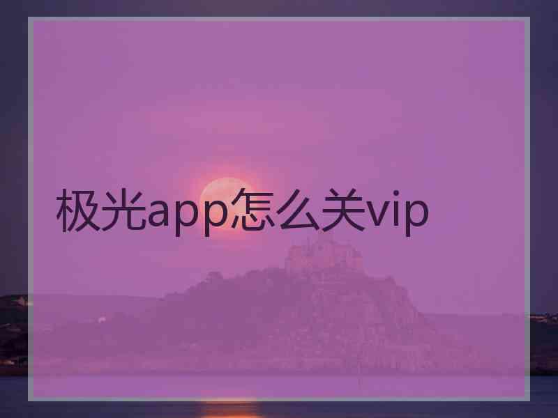 极光app怎么关vip