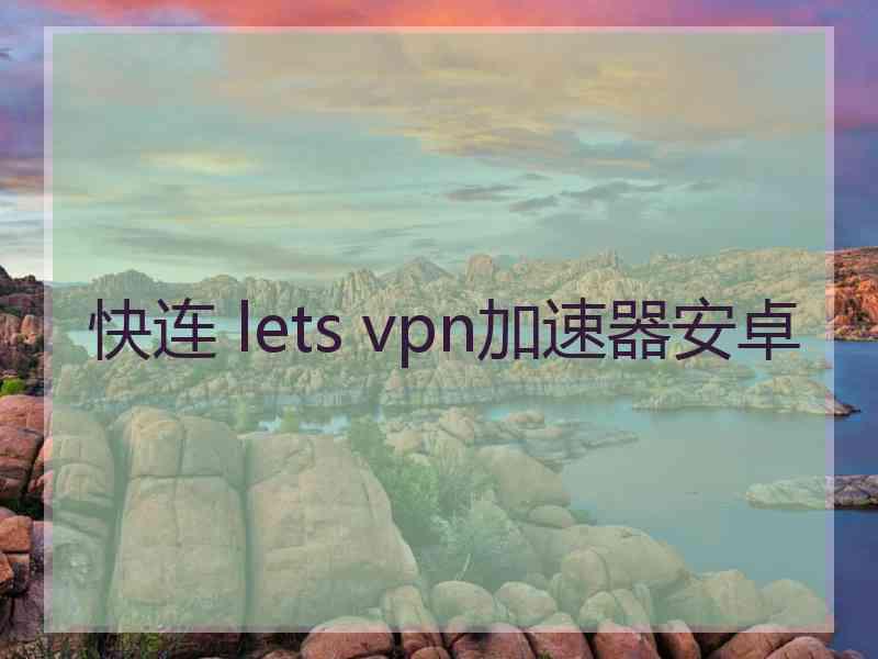 快连 lets vpn加速器安卓