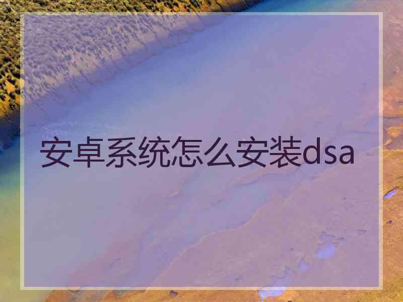 安卓系统怎么安装dsa