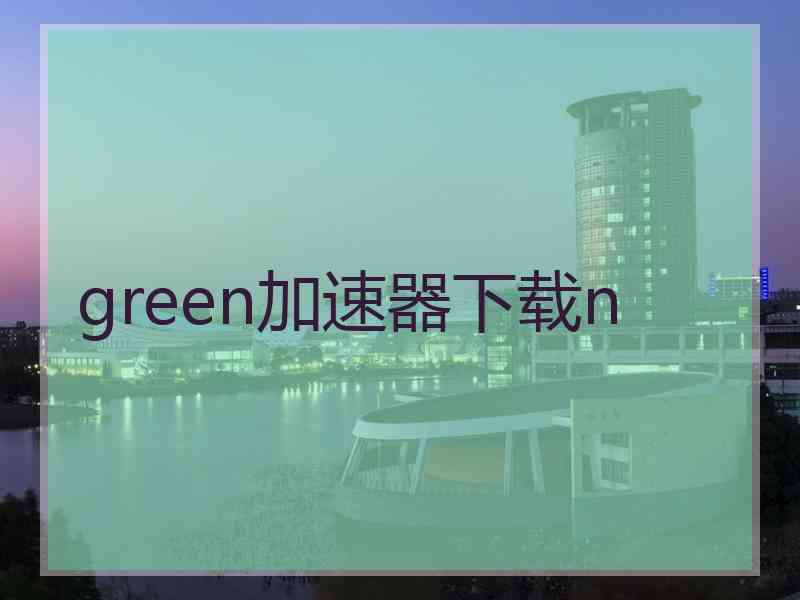 green加速器下载n