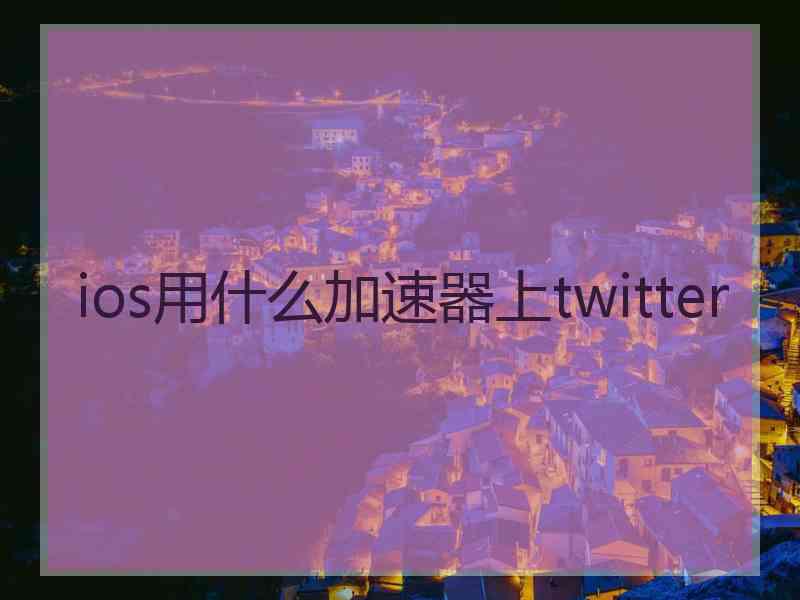 ios用什么加速器上twitter