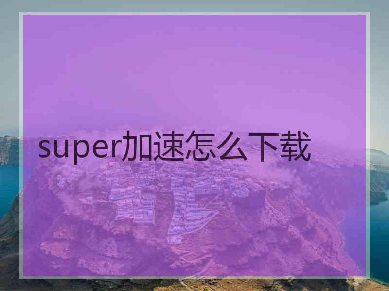 super加速怎么下载