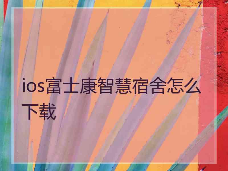 ios富士康智慧宿舍怎么下载