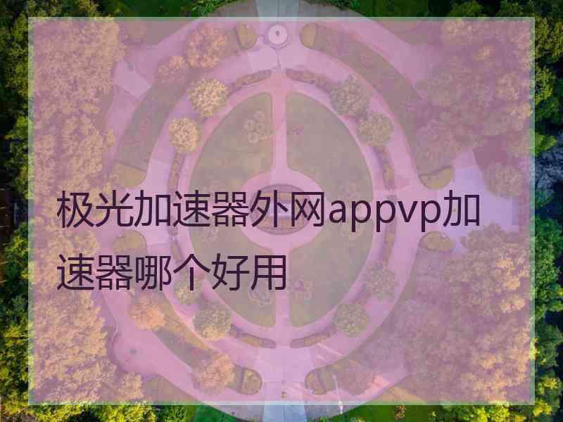 极光加速器外网appvp加速器哪个好用