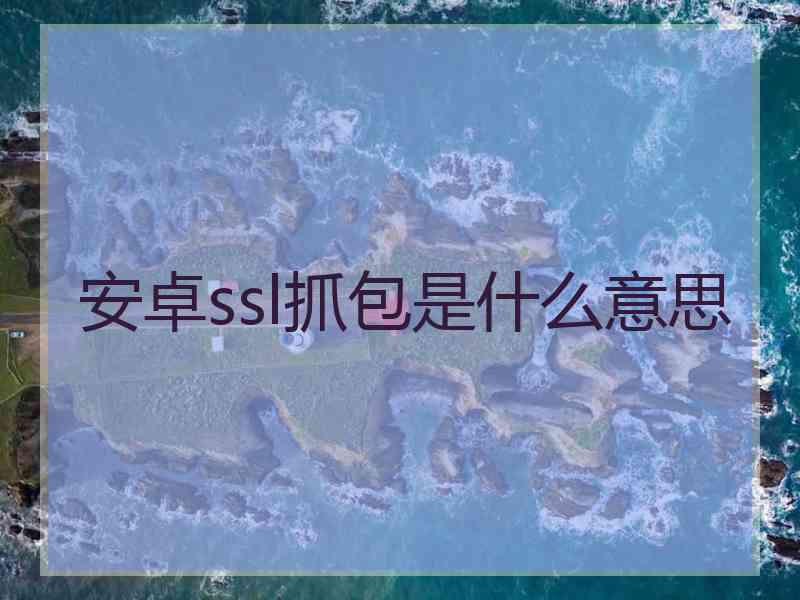 安卓ssl抓包是什么意思