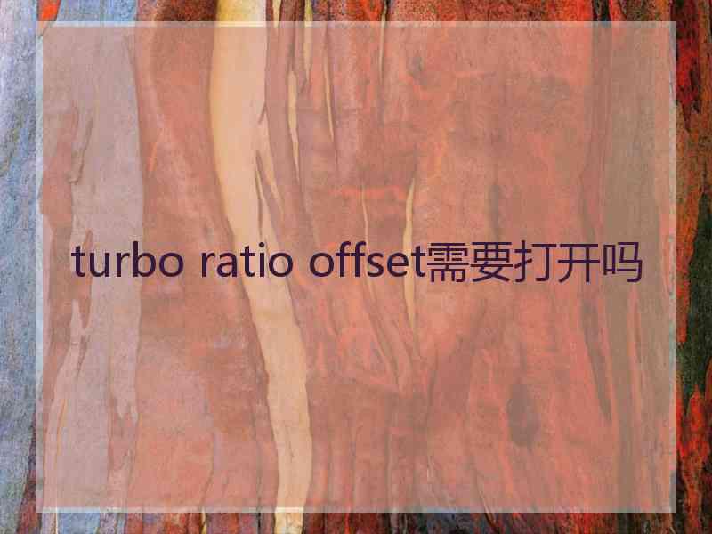 turbo ratio offset需要打开吗