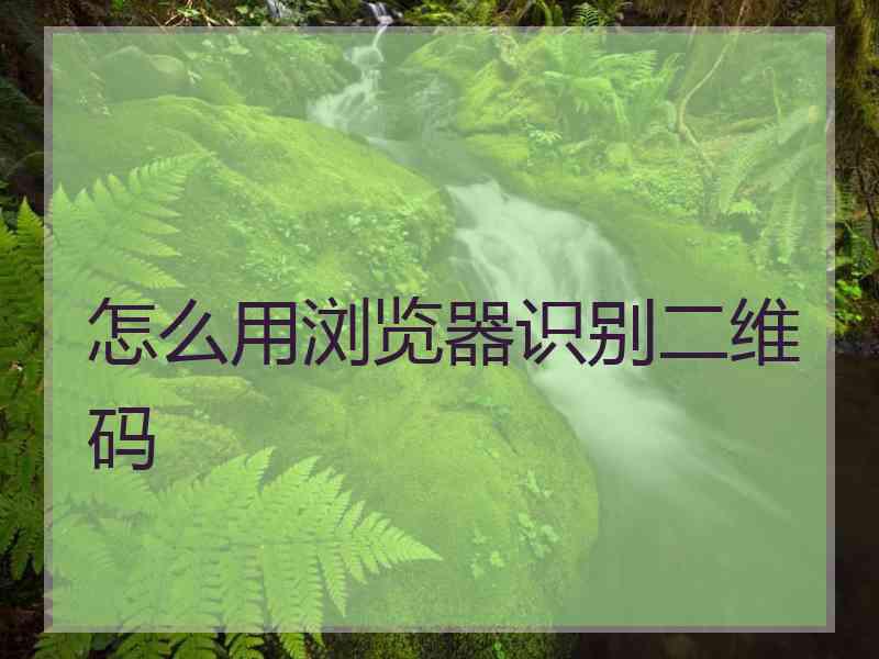 怎么用浏览器识别二维码