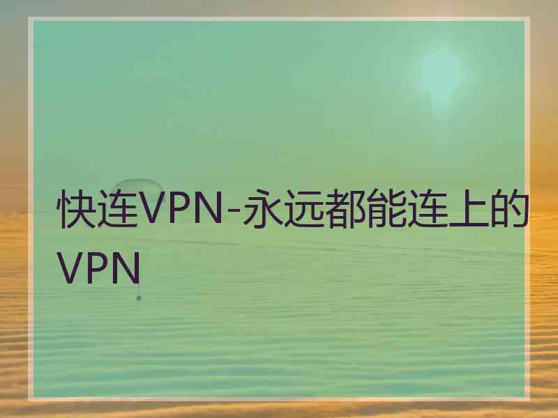 快连VPN-永远都能连上的VPN