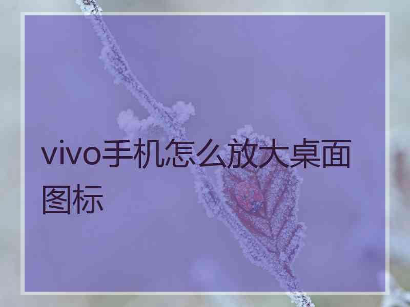 vivo手机怎么放大桌面图标