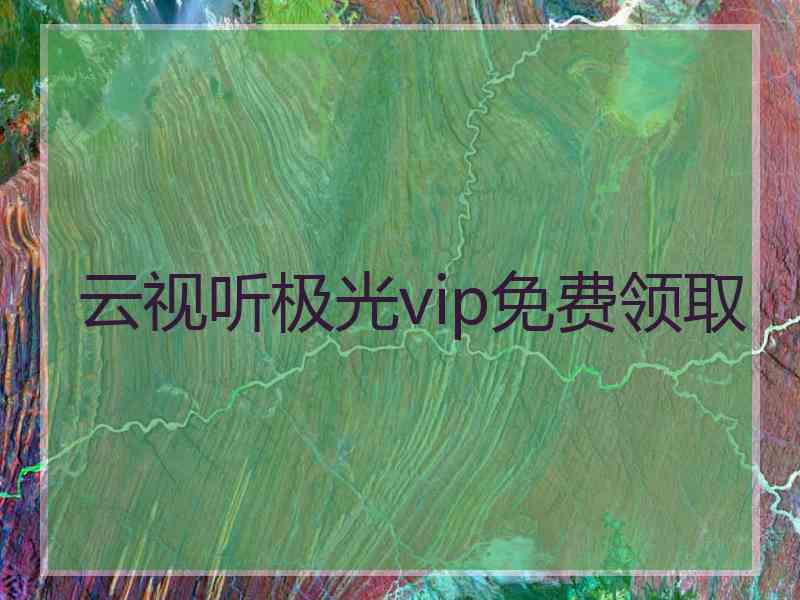 云视听极光vip免费领取