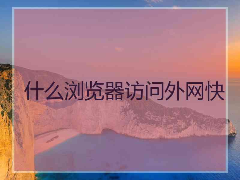 什么浏览器访问外网快