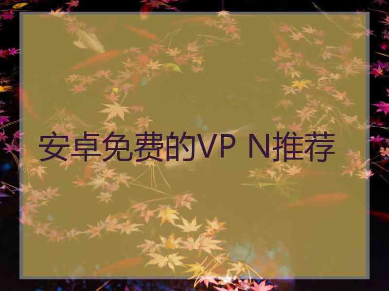 安卓免费的VP N推荐