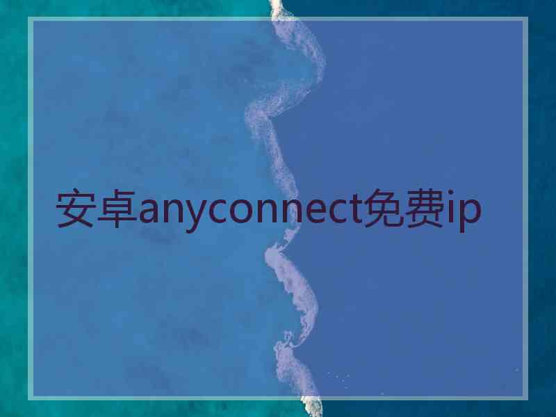 安卓anyconnect免费ip