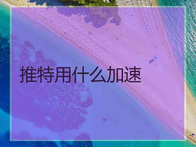 推特用什么加速