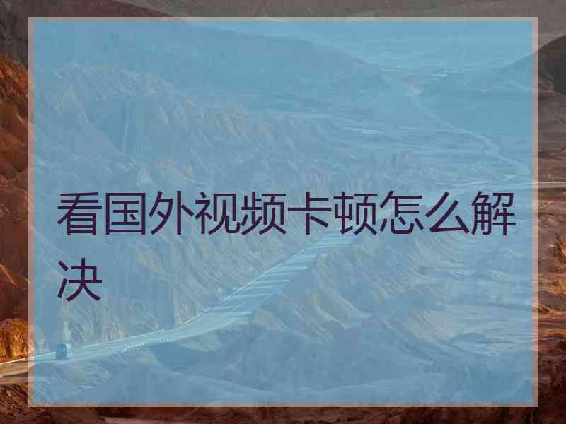 看国外视频卡顿怎么解决