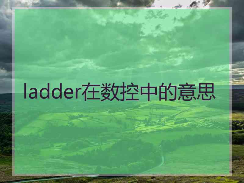 ladder在数控中的意思