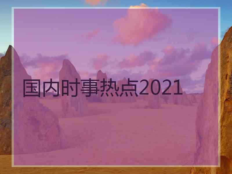 国内时事热点2021