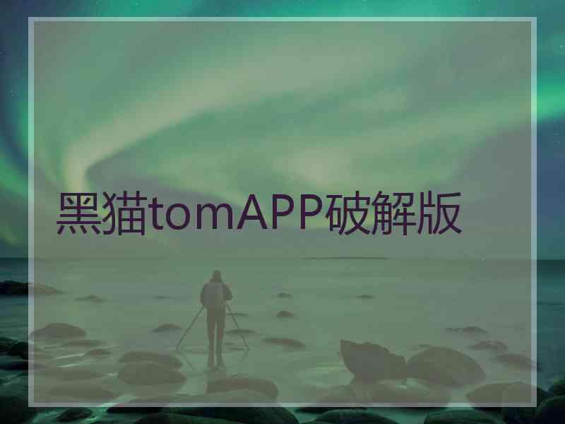 黑猫tomAPP破解版