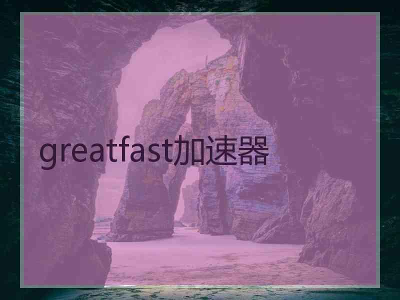 greatfast加速器