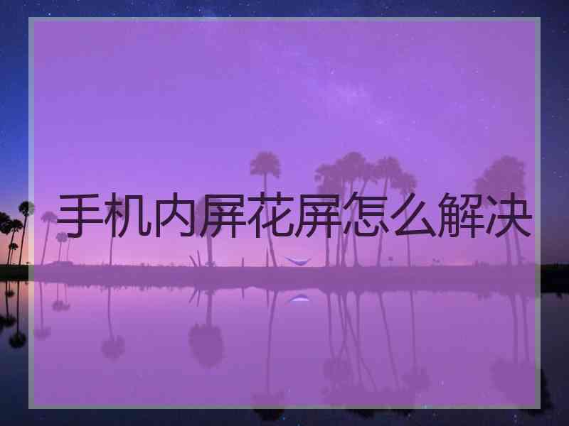 手机内屏花屏怎么解决