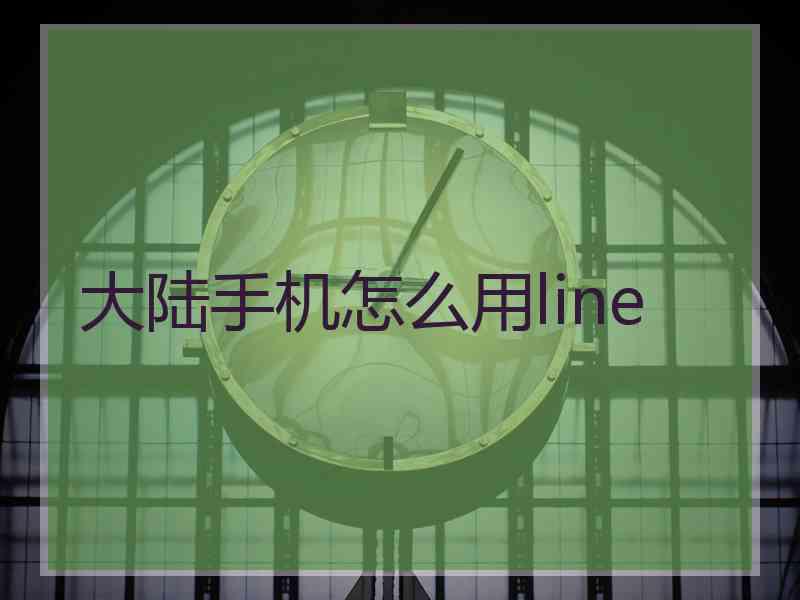 大陆手机怎么用line