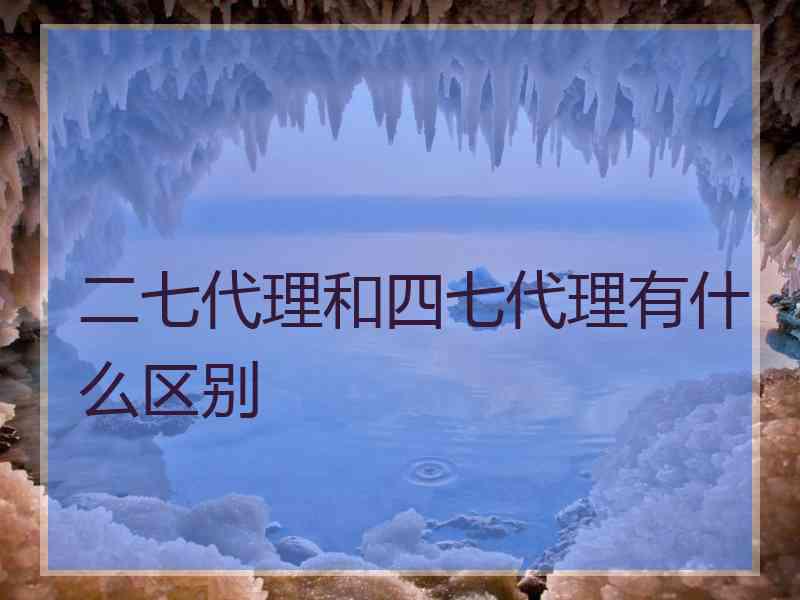 二七代理和四七代理有什么区别