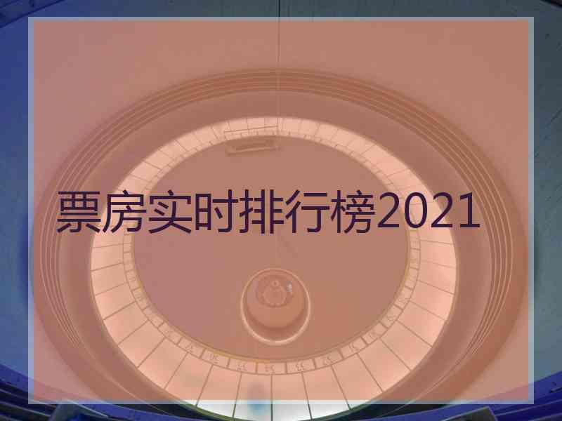 票房实时排行榜2021