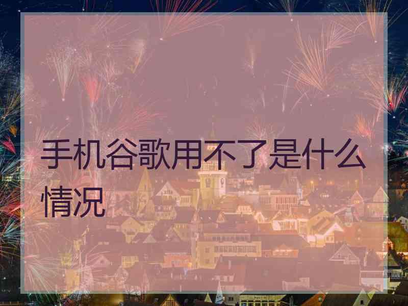 手机谷歌用不了是什么情况