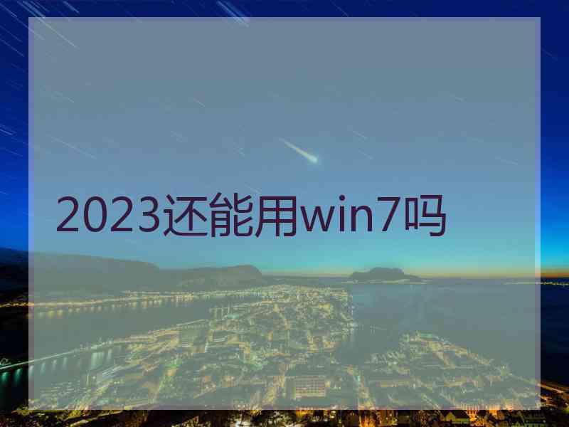 2023还能用win7吗