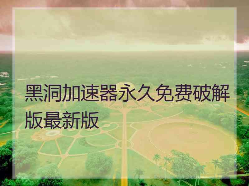 黑洞加速器永久免费破解版最新版