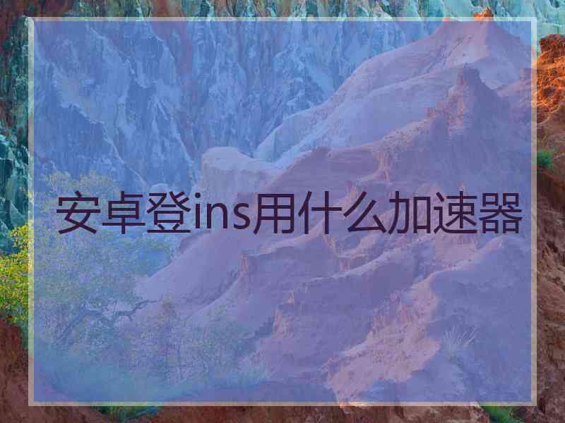 安卓登ins用什么加速器