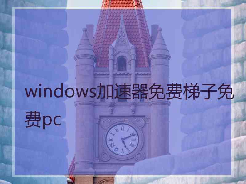 windows加速器免费梯子免费pc