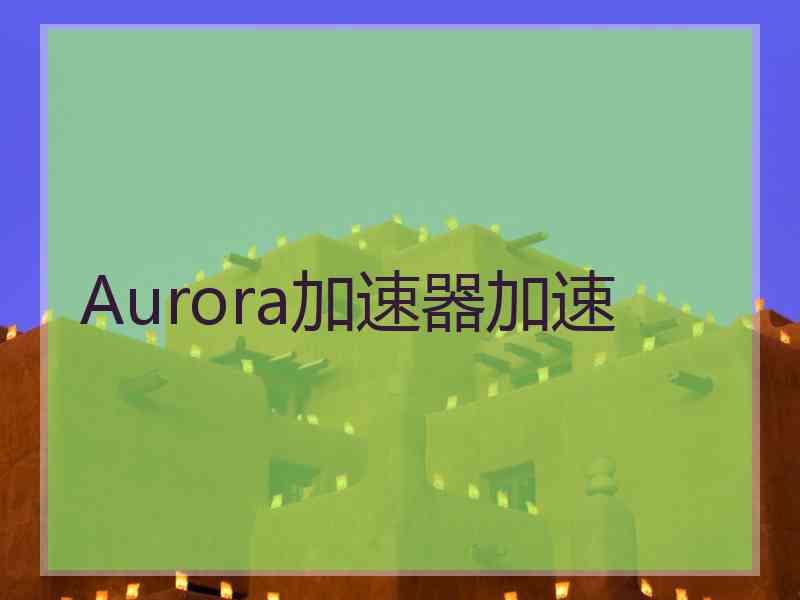 Aurora加速器加速