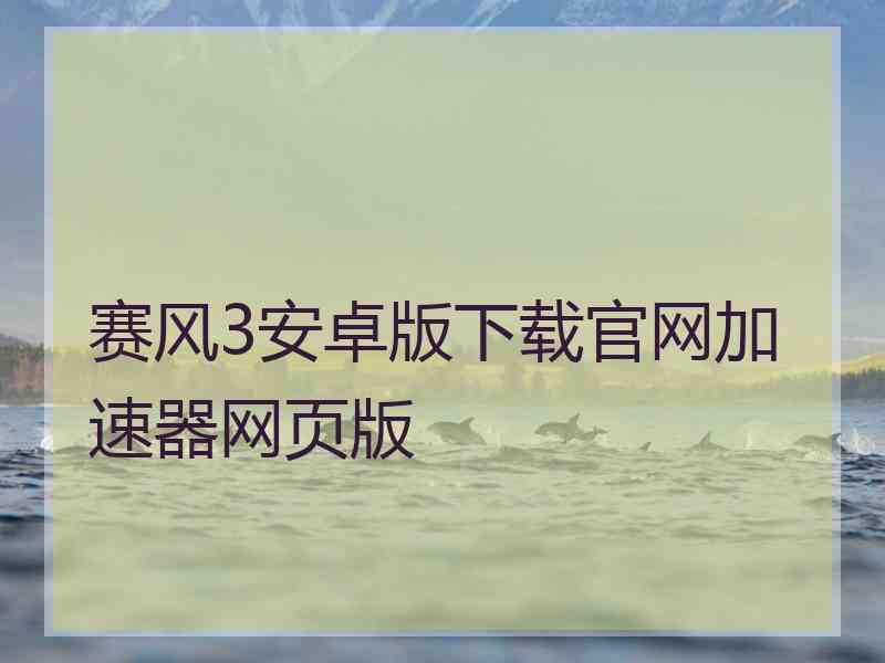 赛风3安卓版下载官网加速器网页版