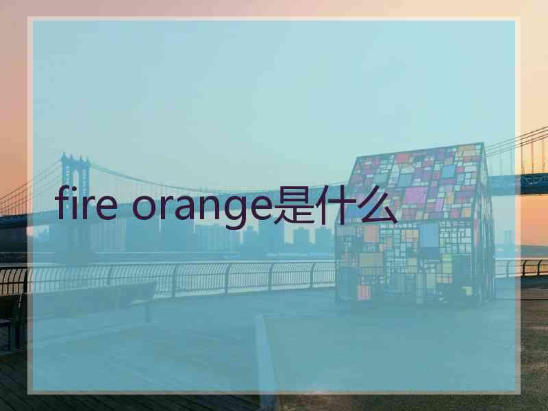 fire orange是什么