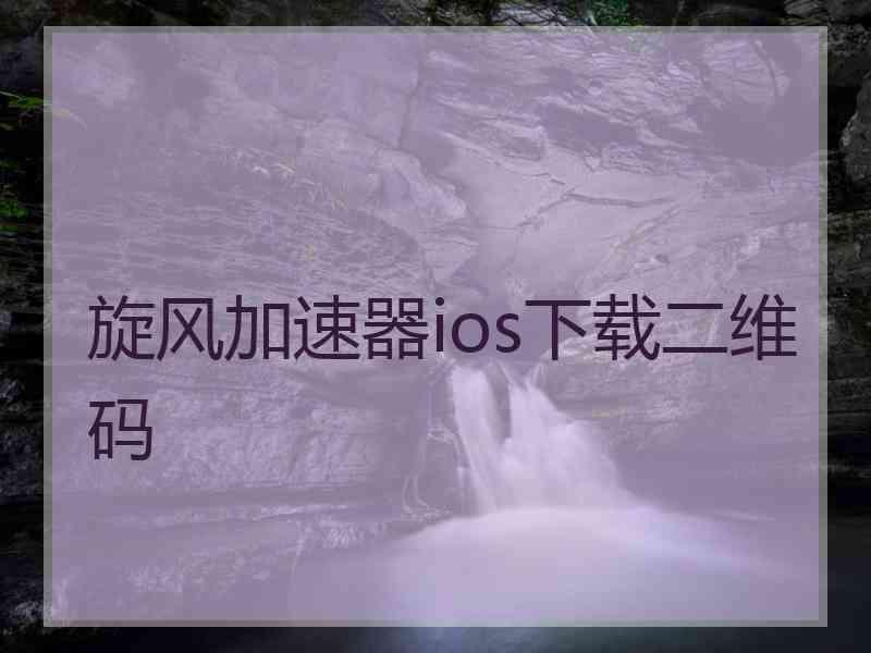 旋风加速器ios下载二维码