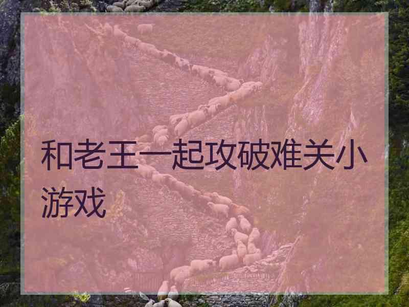 和老王一起攻破难关小游戏